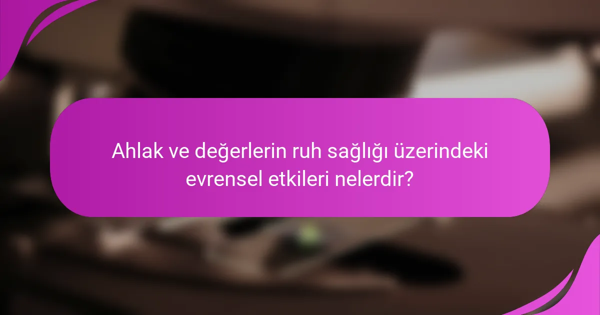 Ahlak ve değerlerin ruh sağlığı üzerindeki evrensel etkileri nelerdir?