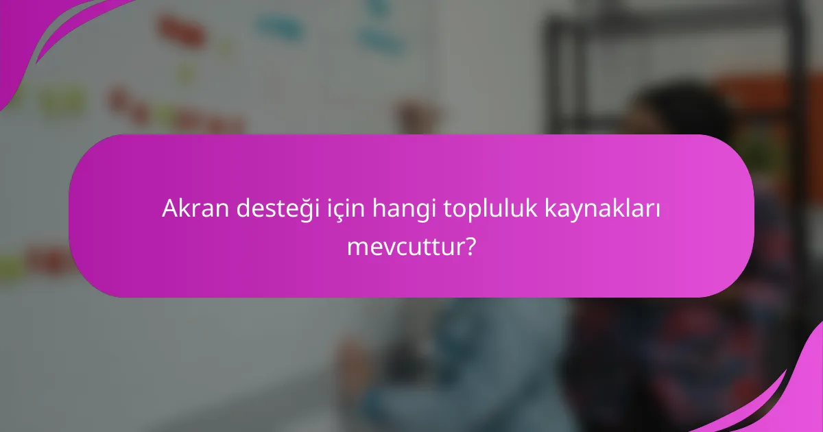Akran desteği için hangi topluluk kaynakları mevcuttur?