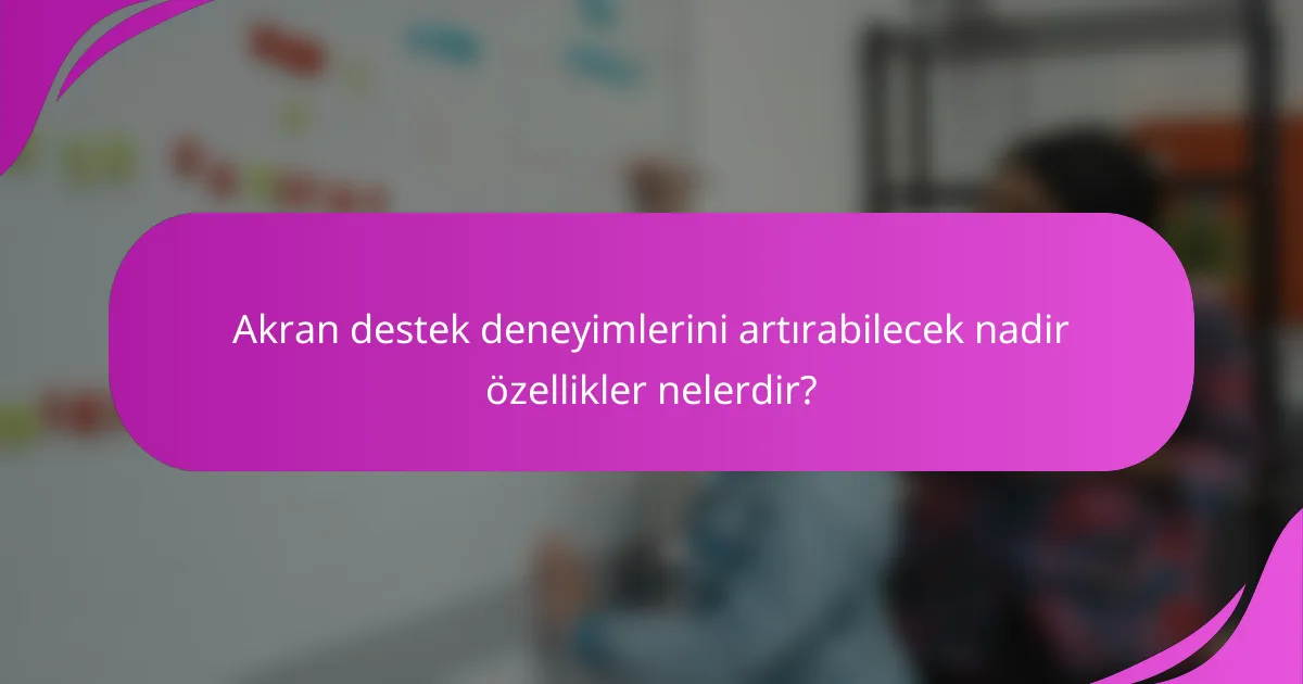 Akran destek deneyimlerini artırabilecek nadir özellikler nelerdir?