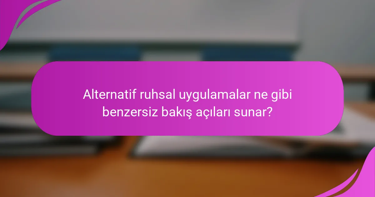 Alternatif ruhsal uygulamalar ne gibi benzersiz bakış açıları sunar?