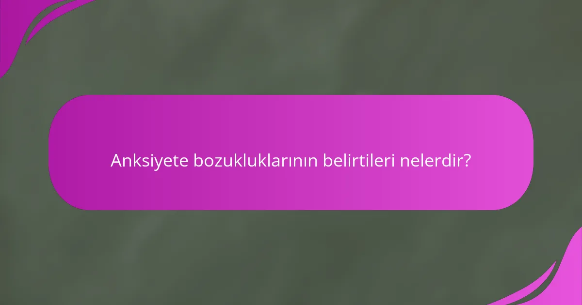 Anksiyete bozukluklarının belirtileri nelerdir?