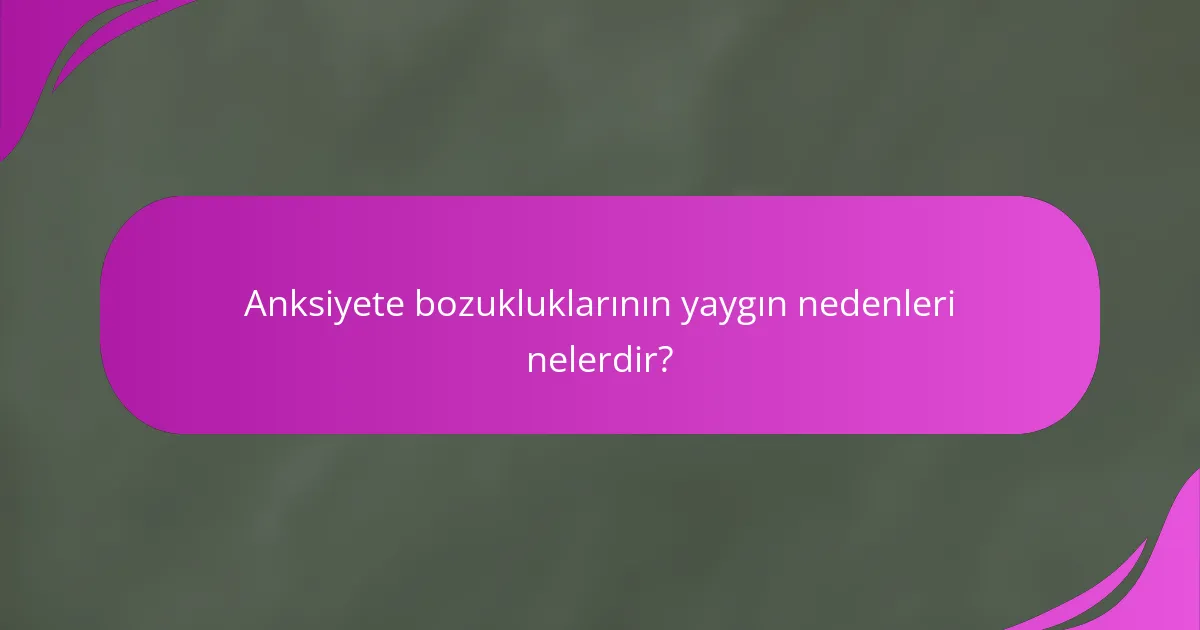 Anksiyete bozukluklarının yaygın nedenleri nelerdir?