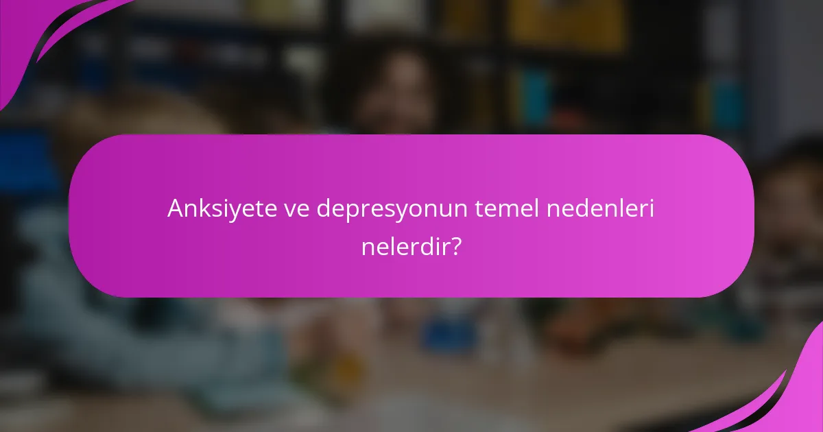 Anksiyete ve depresyonun temel nedenleri nelerdir?
