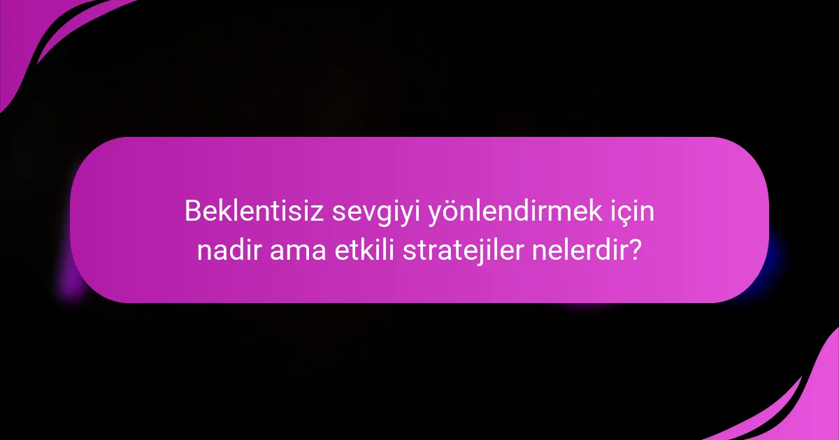 Beklentisiz sevgiyi yönlendirmek için nadir ama etkili stratejiler nelerdir?