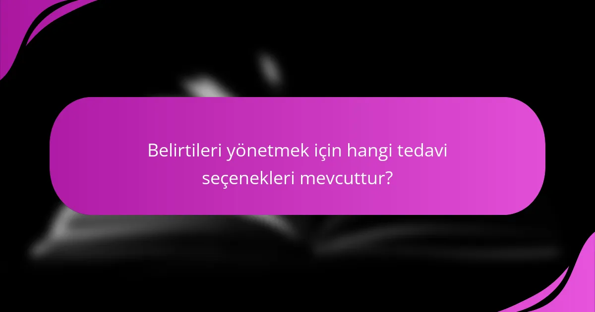 Belirtileri yönetmek için hangi tedavi seçenekleri mevcuttur?