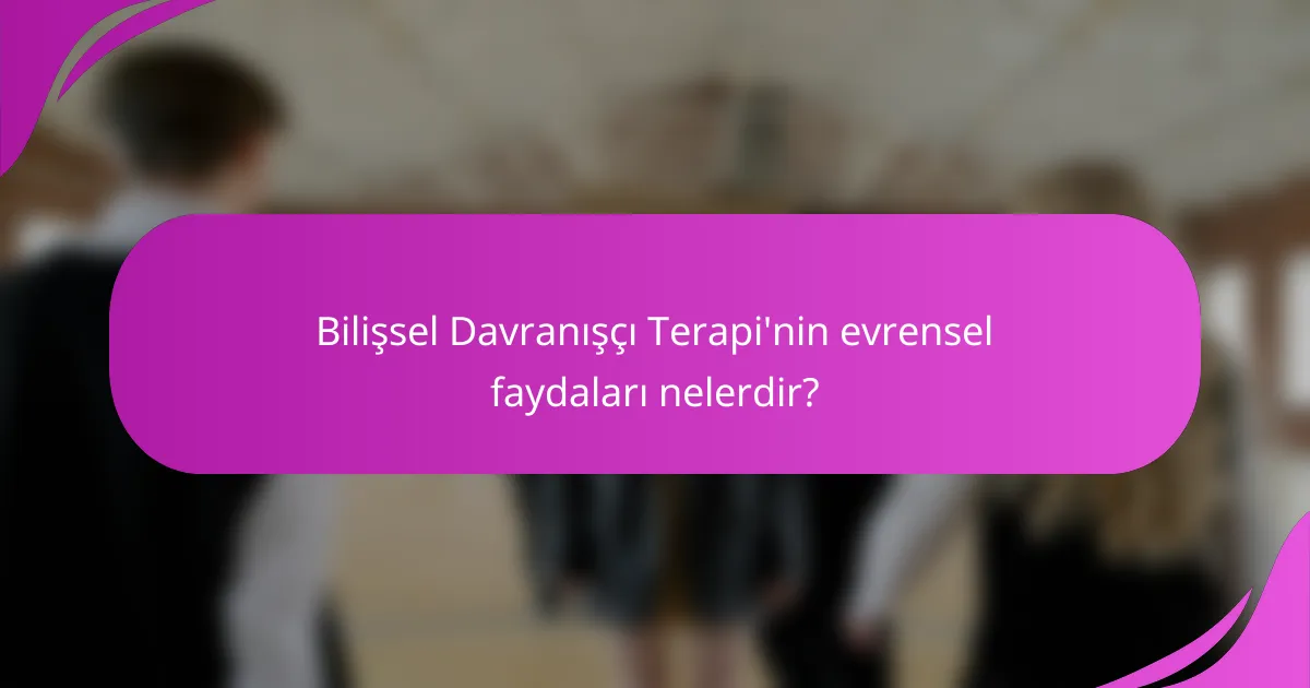 Bilişsel Davranışçı Terapi'nin evrensel faydaları nelerdir?