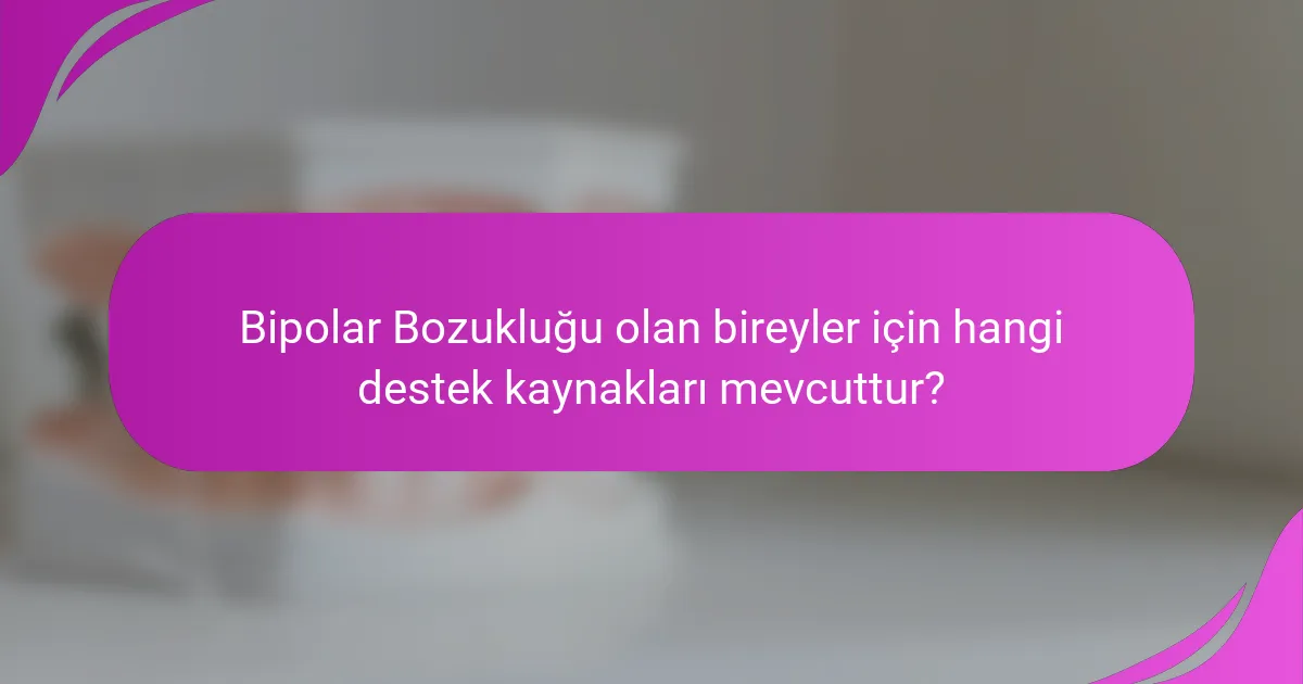 Bipolar Bozukluğu olan bireyler için hangi destek kaynakları mevcuttur?
