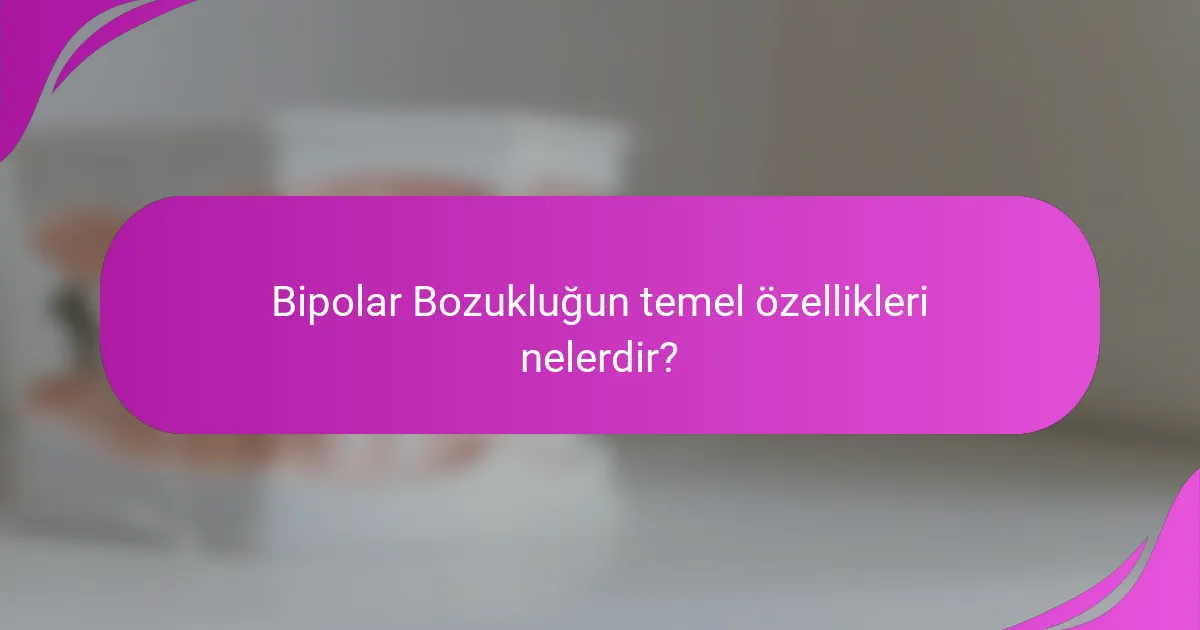 Bipolar Bozukluğun temel özellikleri nelerdir?