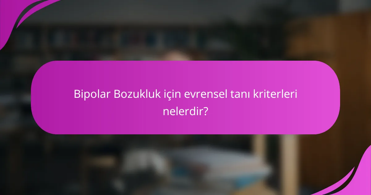 Bipolar Bozukluk için evrensel tanı kriterleri nelerdir?
