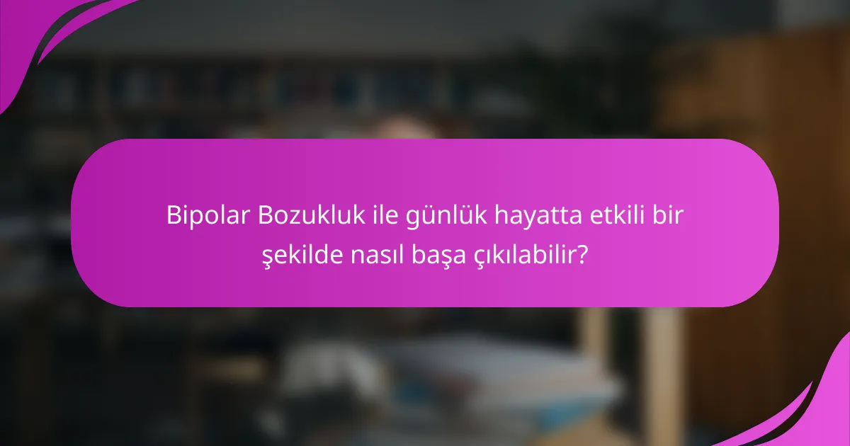 Bipolar Bozukluk ile günlük hayatta etkili bir şekilde nasıl başa çıkılabilir?