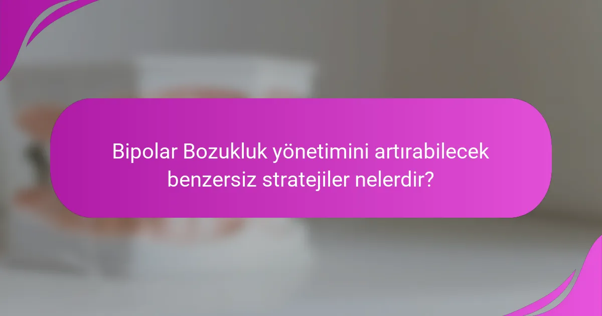 Bipolar Bozukluk yönetimini artırabilecek benzersiz stratejiler nelerdir?
