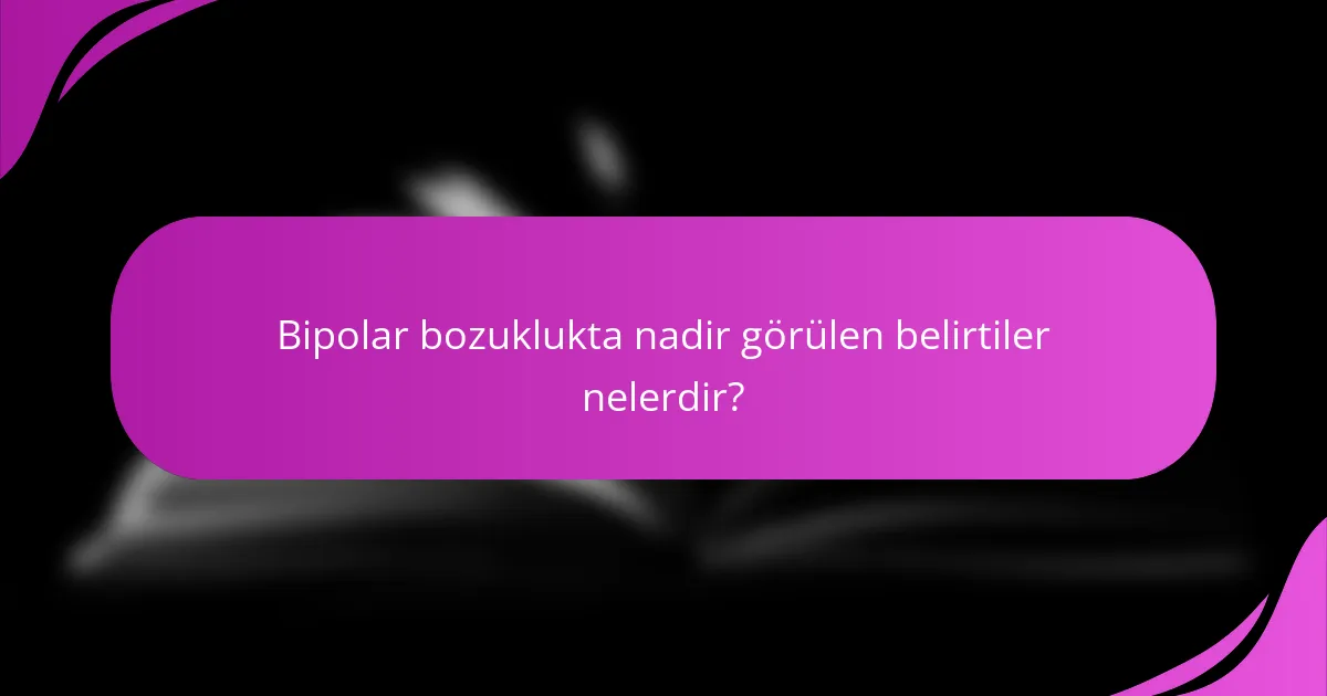 Bipolar bozuklukta nadir görülen belirtiler nelerdir?