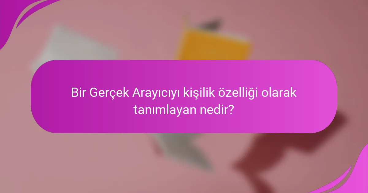 Bir Gerçek Arayıcıyı kişilik özelliği olarak tanımlayan nedir?
