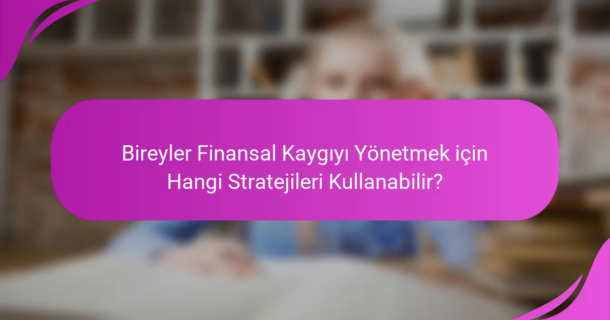 Bireyler Finansal Kaygıyı Yönetmek için Hangi Stratejileri Kullanabilir?
