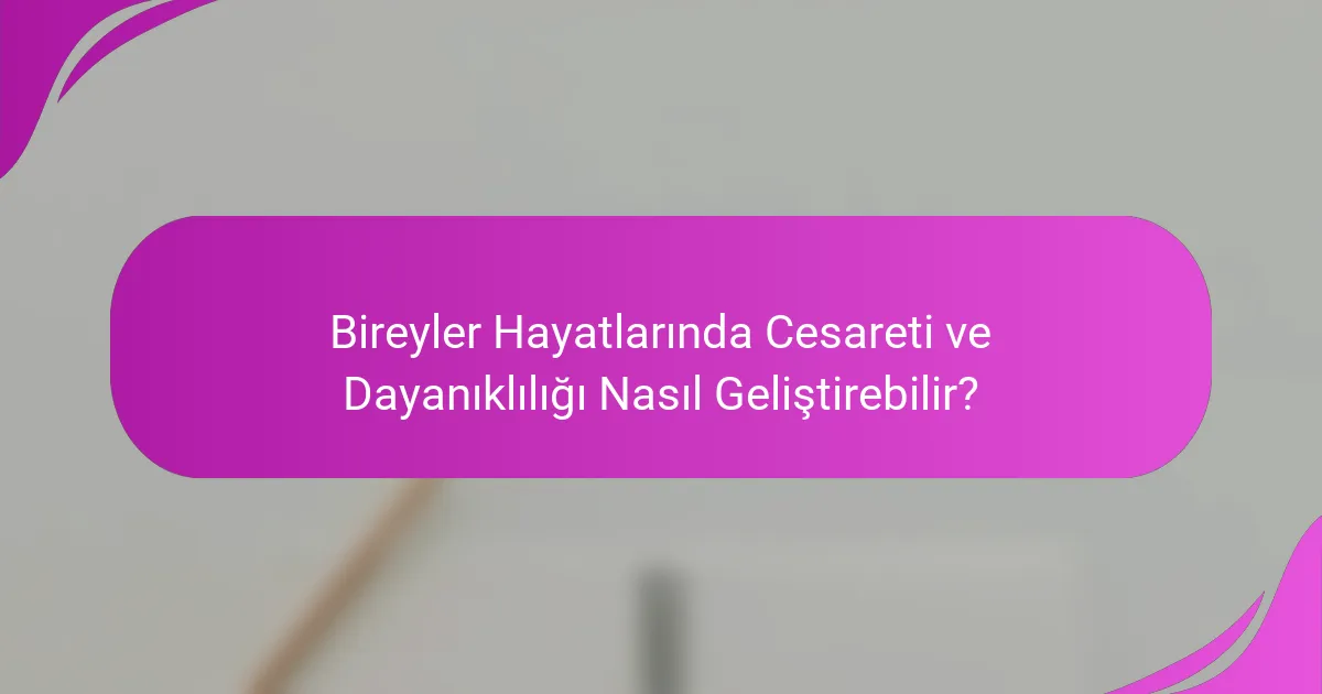 Bireyler Hayatlarında Cesareti ve Dayanıklılığı Nasıl Geliştirebilir?