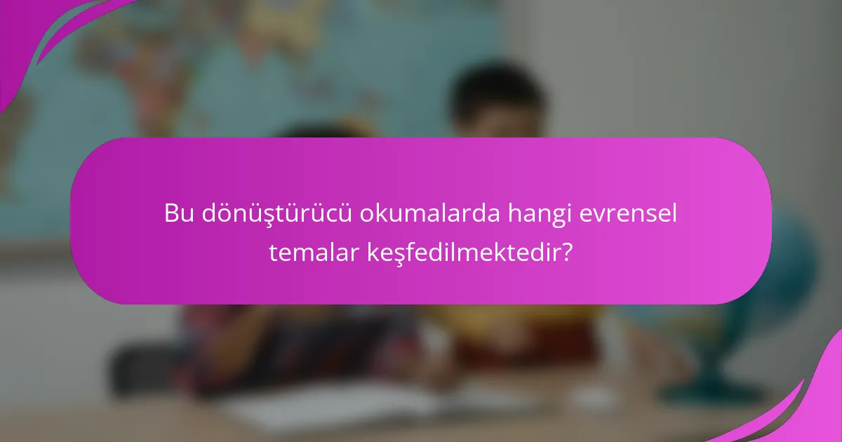Bu dönüştürücü okumalarda hangi evrensel temalar keşfedilmektedir?