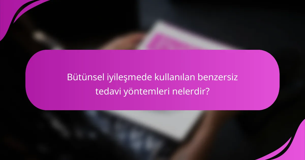 Bütünsel iyileşmede kullanılan benzersiz tedavi yöntemleri nelerdir?