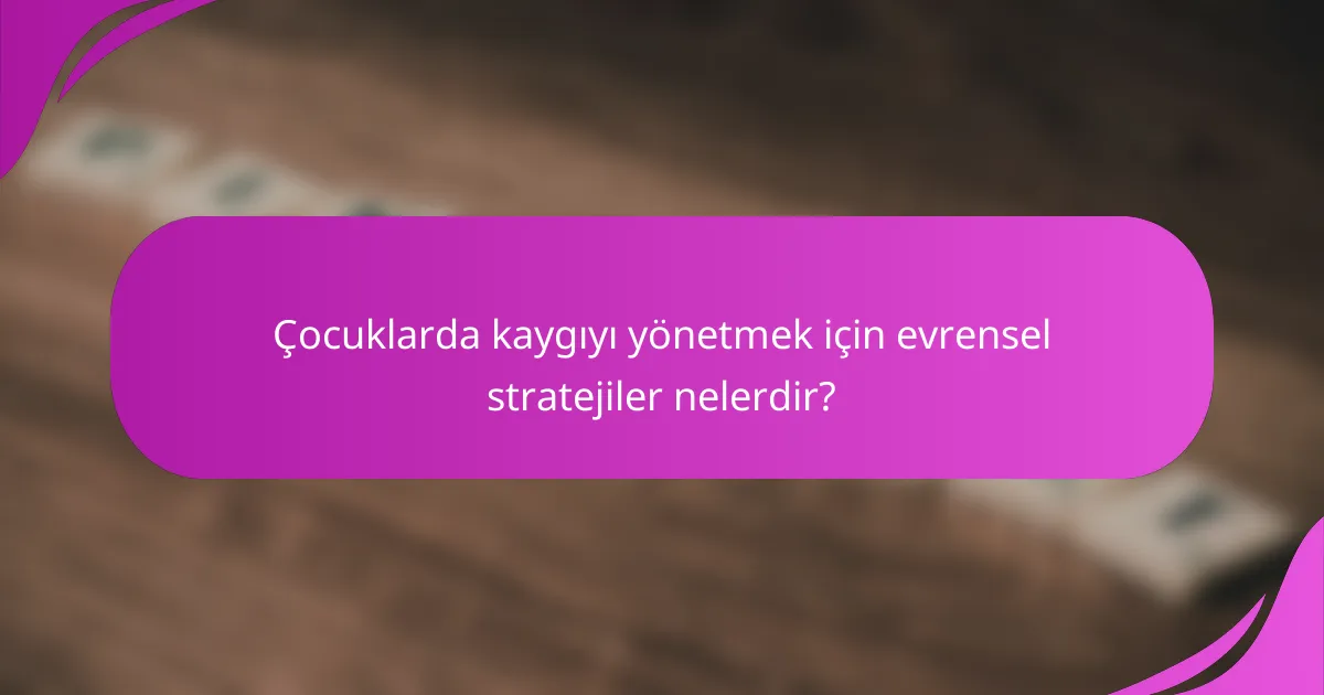 Çocuklarda kaygıyı yönetmek için evrensel stratejiler nelerdir?
