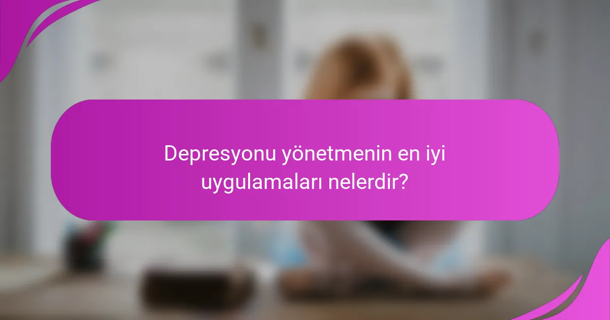 Depresyonu yönetmenin en iyi uygulamaları nelerdir?