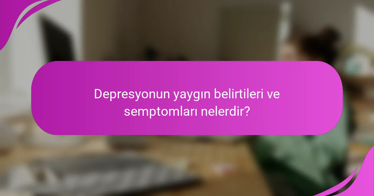 Depresyonun yaygın belirtileri ve semptomları nelerdir?
