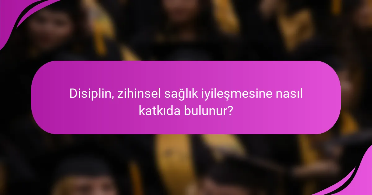 Disiplin, zihinsel sağlık iyileşmesine nasıl katkıda bulunur?