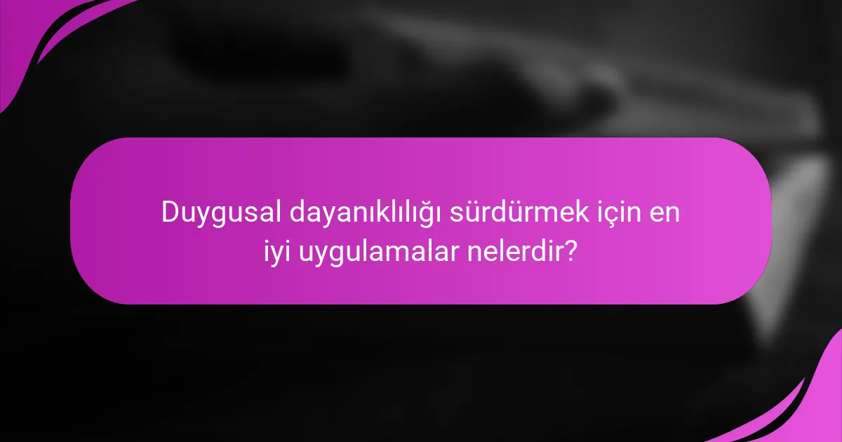 Duygusal dayanıklılığı sürdürmek için en iyi uygulamalar nelerdir?