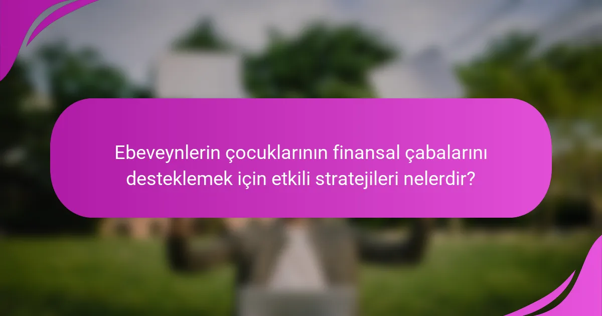 Ebeveynlerin çocuklarının finansal çabalarını desteklemek için etkili stratejileri nelerdir?