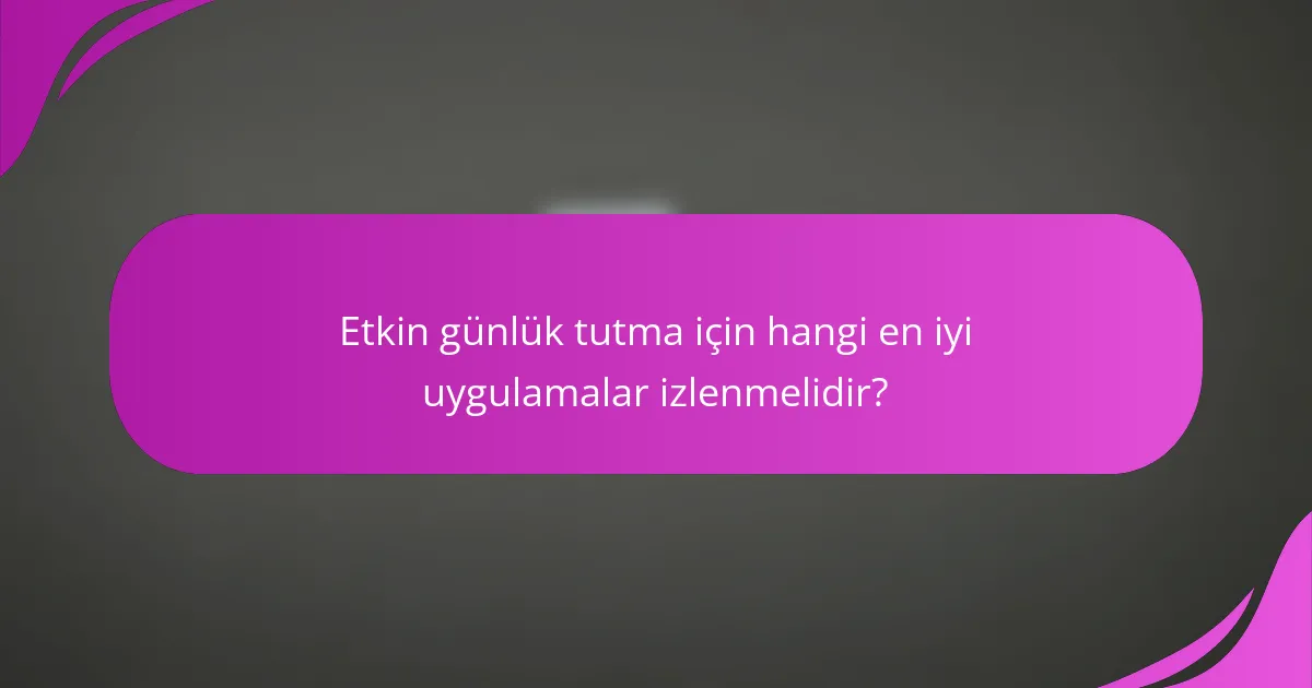Etkin günlük tutma için hangi en iyi uygulamalar izlenmelidir?