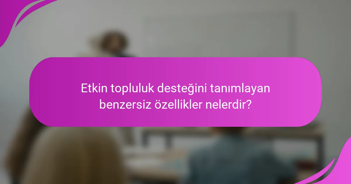 Etkin topluluk desteğini tanımlayan benzersiz özellikler nelerdir?