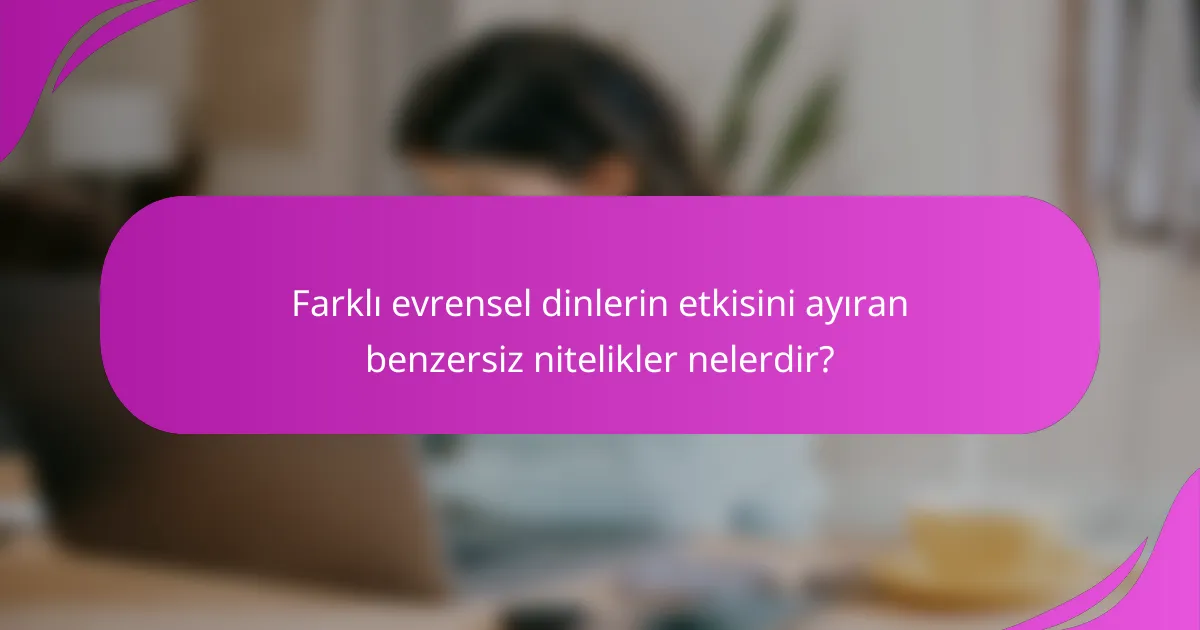 Farklı evrensel dinlerin etkisini ayıran benzersiz nitelikler nelerdir?