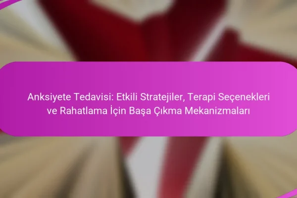 Anksiyete Tedavisi: Etkili Stratejiler, Terapi Seçenekleri ve Rahatlama İçin Başa Çıkma Mekanizmaları
