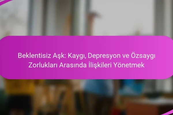 Beklentisiz Aşk: Kaygı, Depresyon ve Özsaygı Zorlukları Arasında İlişkileri Yönetmek