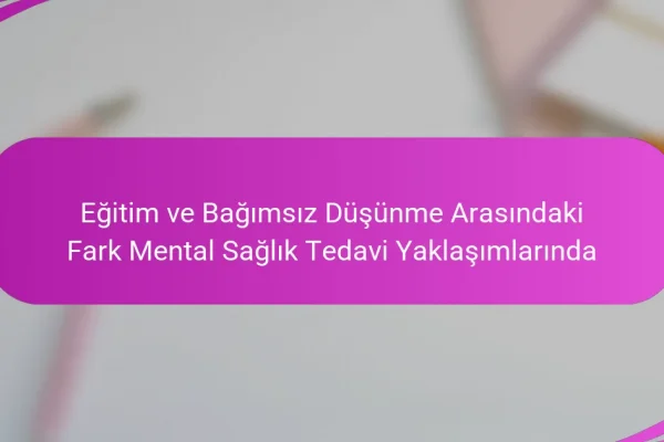 Eğitim ve Bağımsız Düşünme Arasındaki Fark Mental Sağlık Tedavi Yaklaşımlarında