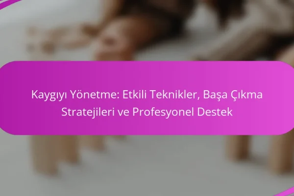 Kaygıyı Yönetme: Etkili Teknikler, Başa Çıkma Stratejileri ve Profesyonel Destek