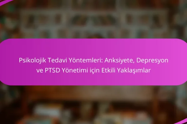 Psikolojik Tedavi Yöntemleri: Anksiyete, Depresyon ve PTSD Yönetimi için Etkili Yaklaşımlar