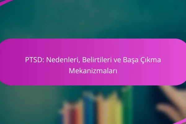 PTSD: Nedenleri, Belirtileri ve Başa Çıkma Mekanizmaları