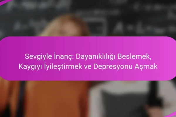 Sevgiyle İnanç: Dayanıklılığı Beslemek, Kaygıyı İyileştirmek ve Depresyonu Aşmak