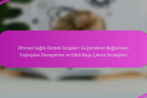 Zihinsel Sağlık Destek Grupları: Güçlendiren Bağlantılar, Paylaşılan Deneyimler ve Etkili Başa Çıkma Stratejileri