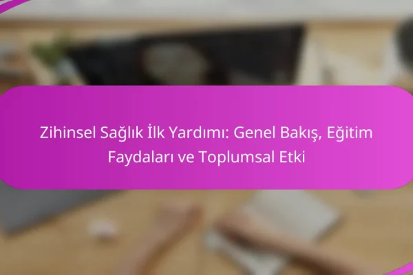 Zihinsel Sağlık İlk Yardımı: Genel Bakış, Eğitim Faydaları ve Toplumsal Etki