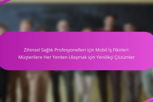 Zihinsel Sağlık Profesyonelleri için Mobil İş Fikirleri: Müşterilere Her Yerden Ulaşmak için Yenilikçi Çözümler