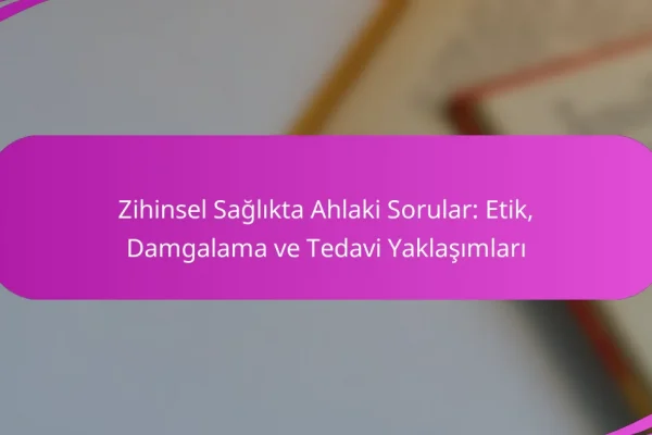 Zihinsel Sağlıkta Ahlaki Sorular: Etik, Damgalama ve Tedavi Yaklaşımları