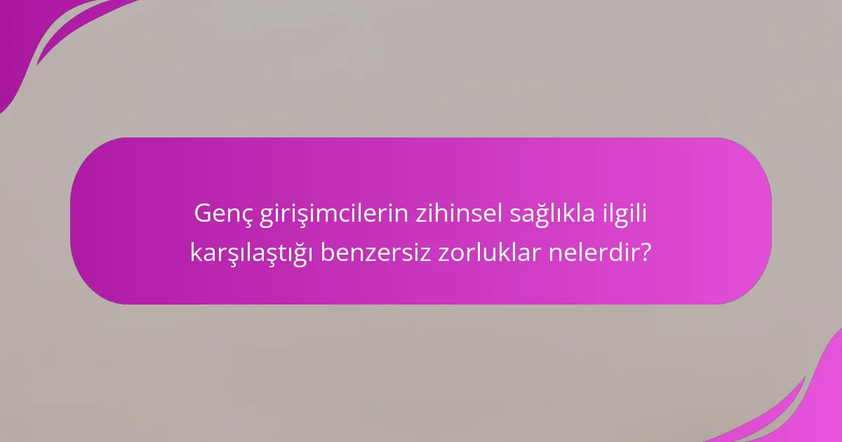 Genç girişimcilerin zihinsel sağlıkla ilgili karşılaştığı benzersiz zorluklar nelerdir?
