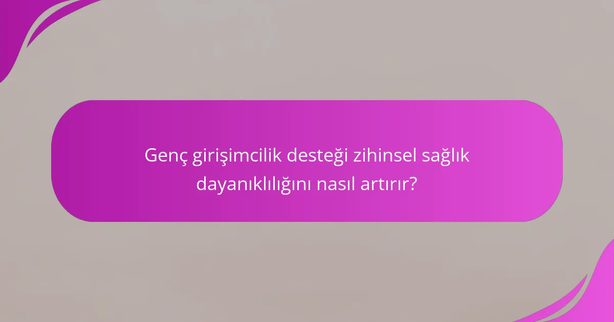 Genç girişimcilik desteği zihinsel sağlık dayanıklılığını nasıl artırır?