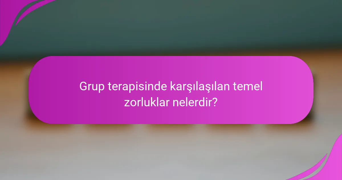 Grup terapisinde karşılaşılan temel zorluklar nelerdir?