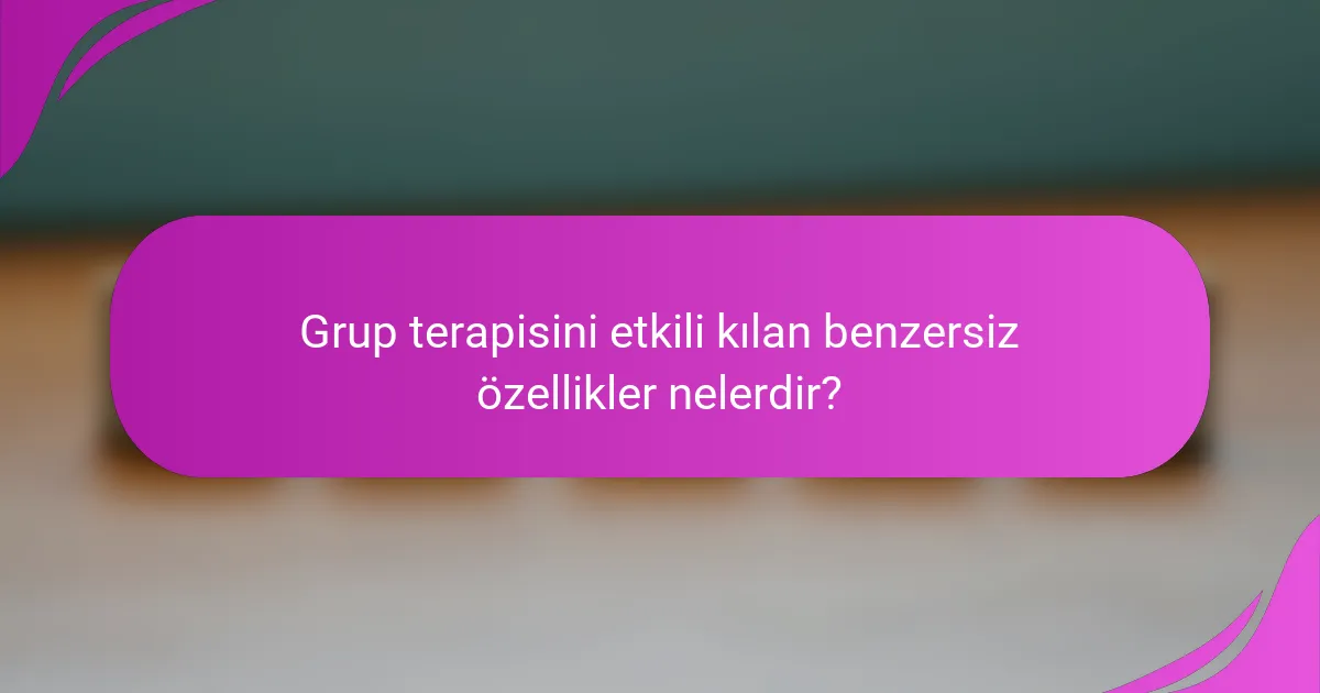 Grup terapisini etkili kılan benzersiz özellikler nelerdir?