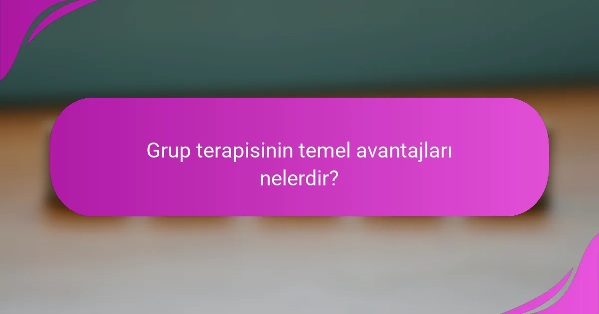 Grup terapisinin temel avantajları nelerdir?