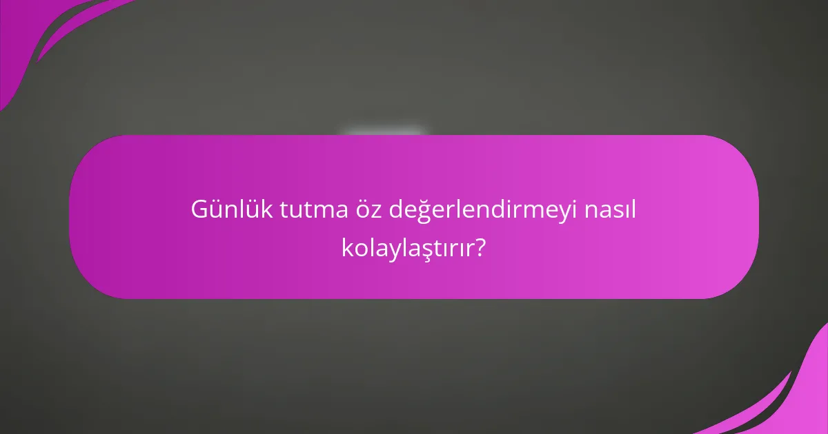 Günlük tutma öz değerlendirmeyi nasıl kolaylaştırır?