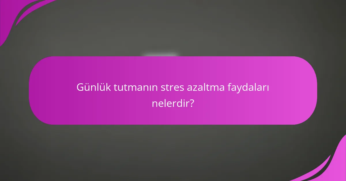 Günlük tutmanın stres azaltma faydaları nelerdir?