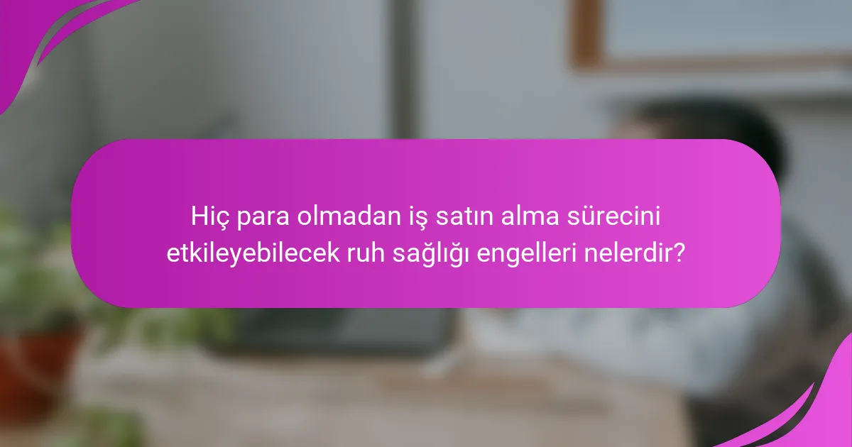 Hiç para olmadan iş satın alma sürecini etkileyebilecek ruh sağlığı engelleri nelerdir?