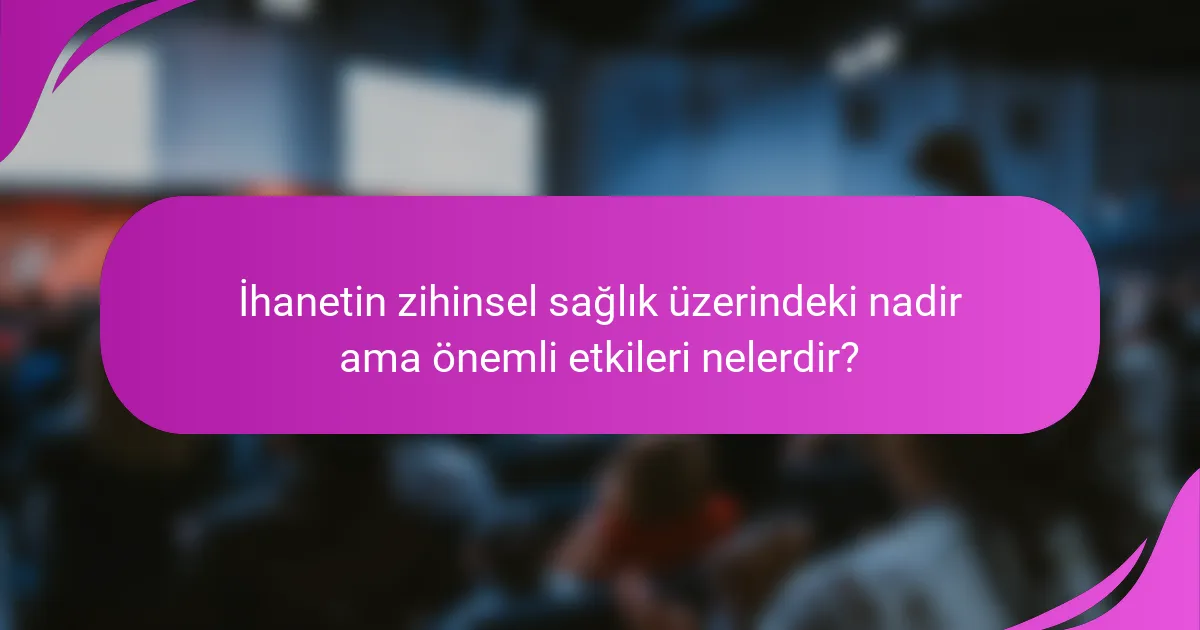 İhanetin zihinsel sağlık üzerindeki nadir ama önemli etkileri nelerdir?